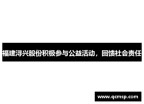 福建浔兴股份积极参与公益活动，回馈社会责任