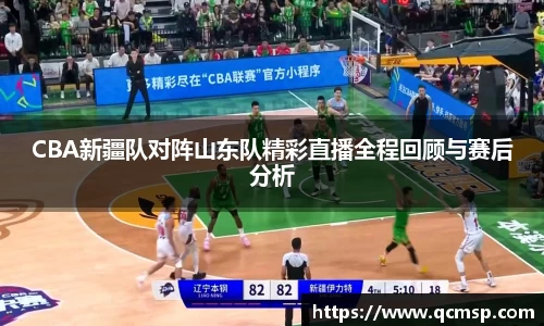 bwin必赢CBA新疆队对阵山东队精彩直播全程回顾与赛后分析