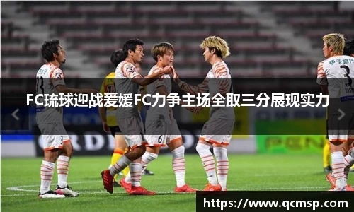 bwin必赢FC琉球迎战爱媛FC力争主场全取三分展现实力