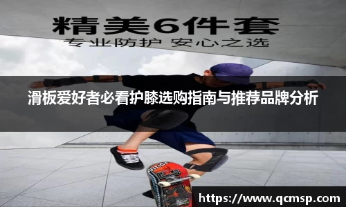 bwin必赢滑板爱好者必看护膝选购指南与推荐品牌分析